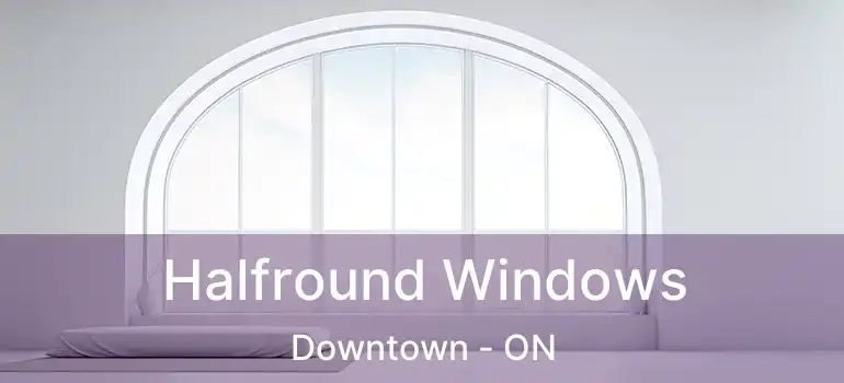  Halfround Windows Downtown - ON