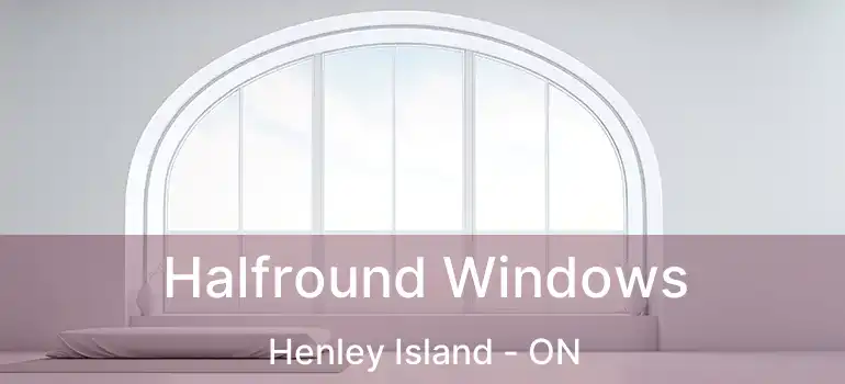  Halfround Windows Henley Island - ON