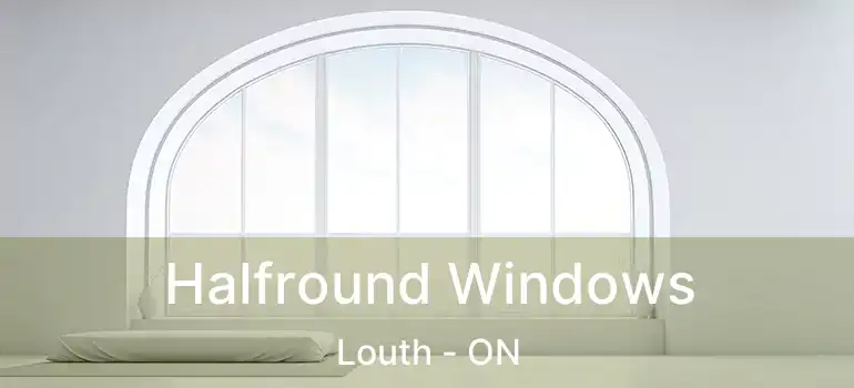  Halfround Windows Louth - ON