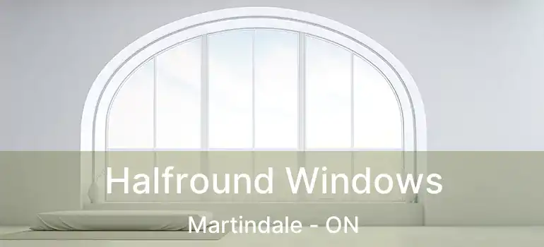  Halfround Windows Martindale - ON