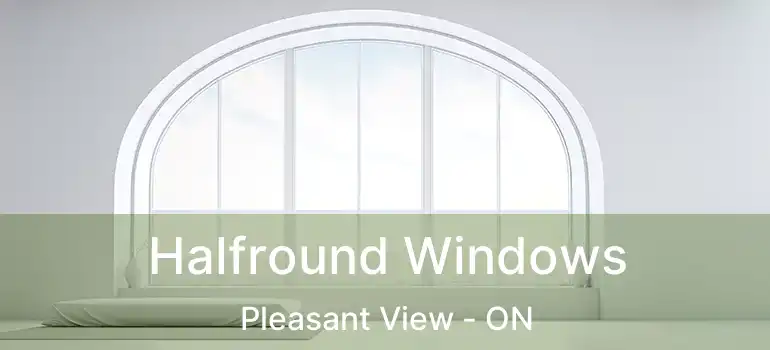 Halfround Windows Pleasant View - ON
