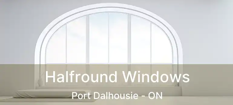  Halfround Windows Port Dalhousie - ON