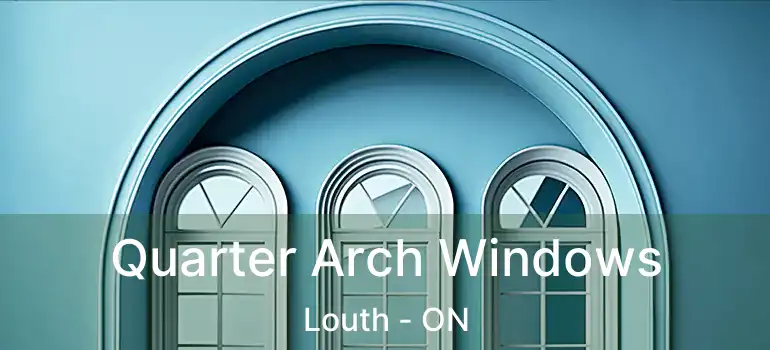Quarter Arch Windows Louth - ON